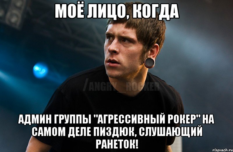 МОЁ ЛИЦО, КОГДА админ группы "агрессивный рокер" на самом деле пиздюк, слушающий ранеток!, Мем Агрессивный Рокер Мое лицо когда