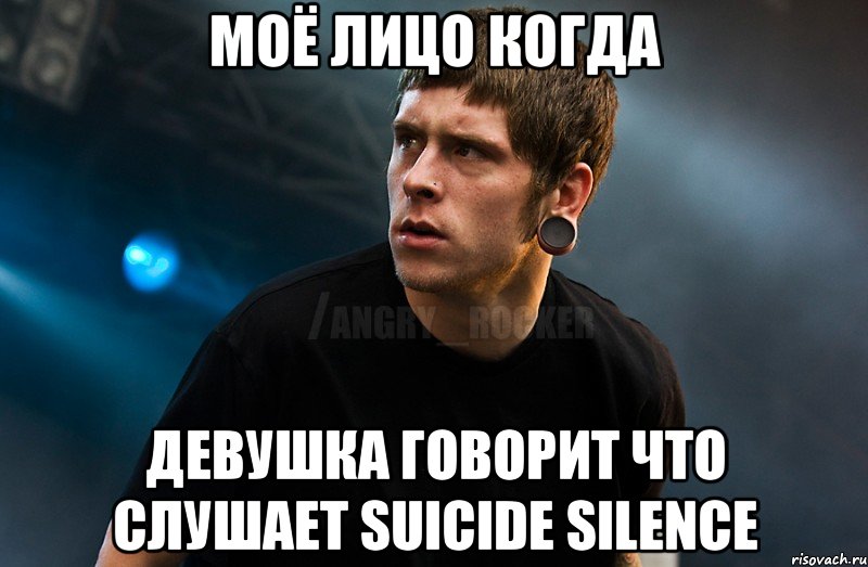 моё лицо когда девушка говорит что слушает suicide silence, Мем Агрессивный Рокер Мое лицо когда