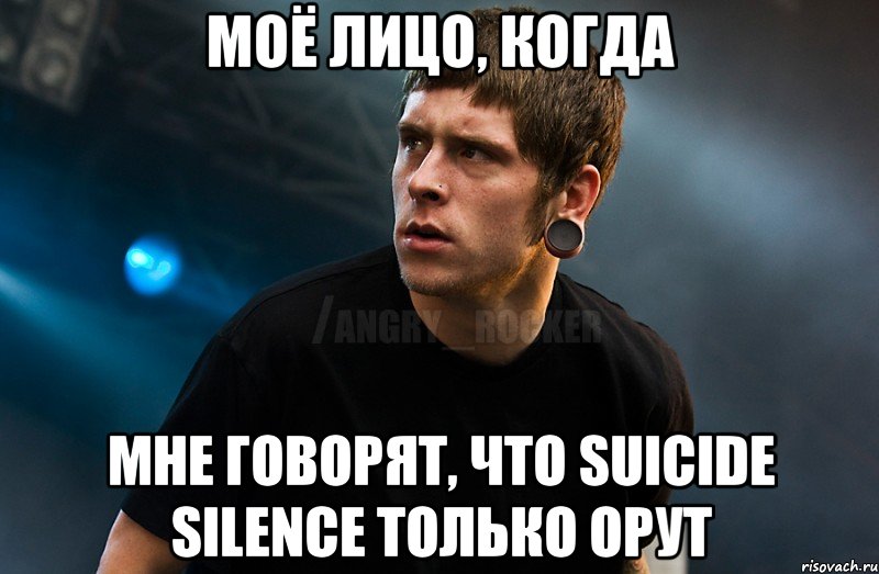 Моё лицо, когда мне говорят, что Suicide Silence только орут, Мем Агрессивный Рокер Мое лицо когда