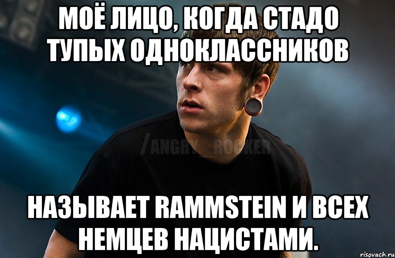 Моё лицо, когда стадо тупых одноклассников называет Rammstein и всех немцев нацистами., Мем Агрессивный Рокер Мое лицо когда