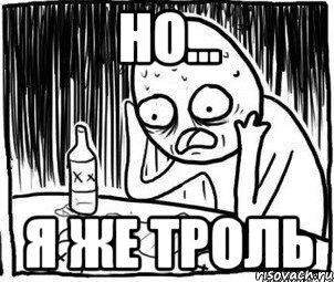 НО... Я ЖЕ ТРОЛЬ