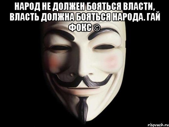 Народ не должен бояться власти, власть должна бояться народа. Гай Фокс © , Мем anonymous