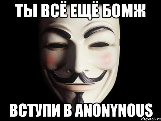 Ты всё ещё бомж ВСТУПИ В ANONYNOUS