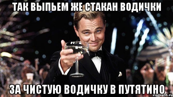 так выпьем же стакан водички за чистую водичку в путятино, Мем Великий Гэтсби (бокал за тех)