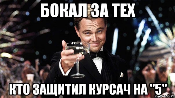 БОКАЛ ЗА ТЕХ КТО ЗАЩИТИЛ КУРСАЧ НА "5", Мем Великий Гэтсби (бокал за тех)