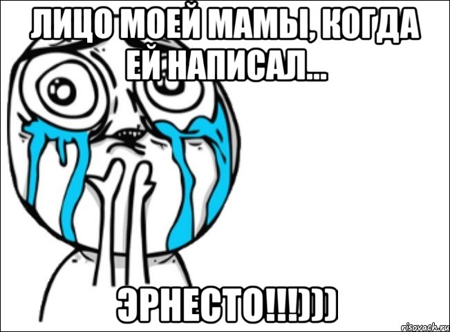 Лицо моей мамы, когда ей написал... Эрнесто!!!))), Мем Это самый