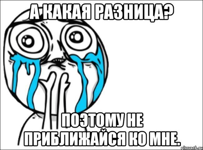 а какая разница? поэтому не приближайся ко мне., Мем Это самый