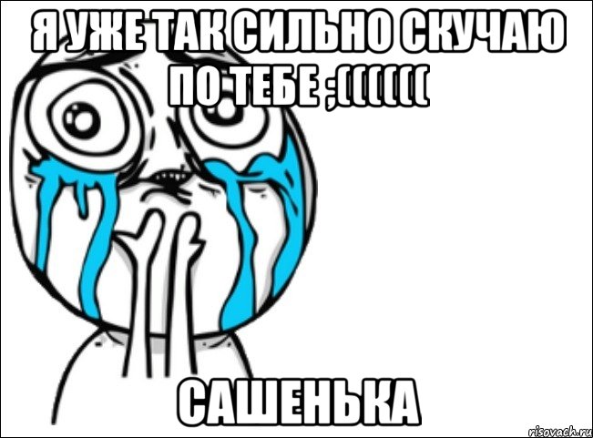 Я уже так сильно скучаю по тебе ;(((((( Сашенька, Мем Это самый