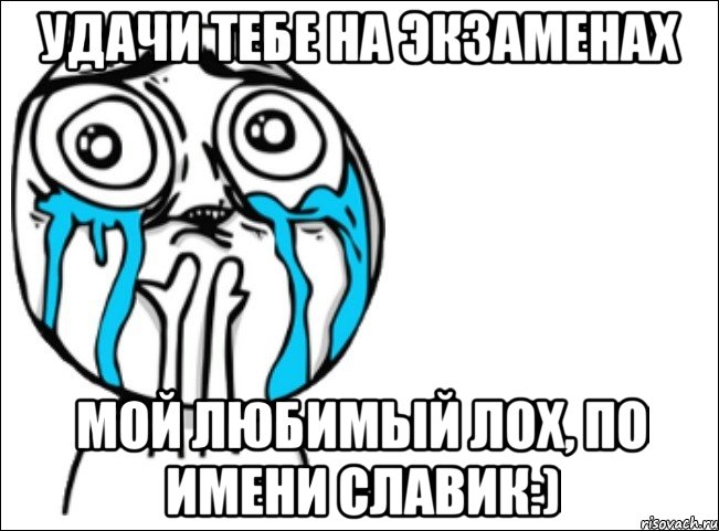 Удачи тебе на экзаменах мой любимый лох, по имени Славик:), Мем Это самый