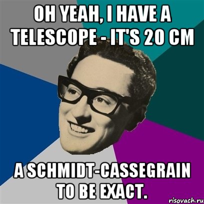 Oh yeah, I have a telescope - it's 20 cm a Schmidt-Cassegrain to be exact.