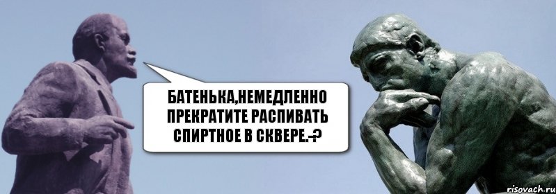 батенька,немедленно прекратите распивать спиртное в сквере.-?