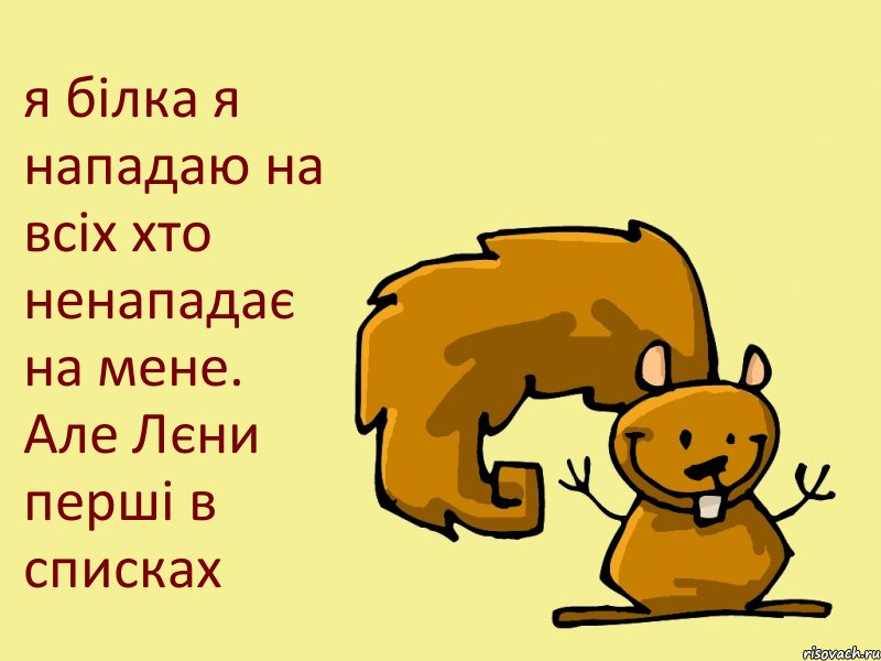 я білка я нападаю на всіх хто ненападає на мене. Але Лєни перші в списках, Комикс  белка