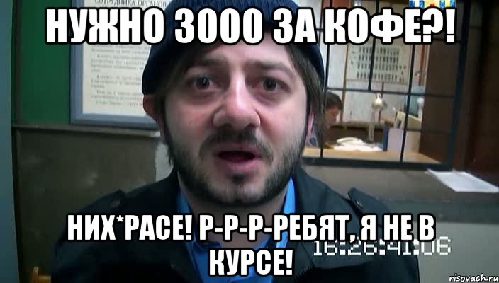 Нужно 3000 за кофе?! Них*расе! Р-р-р-ребят, я не в курсе!, Мем Бородач