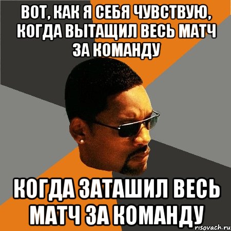 Вот, как я себя чувствую, когда вытащил весь матч за команду когда заташил весь матч за команду, Мем Будь плохим парнем