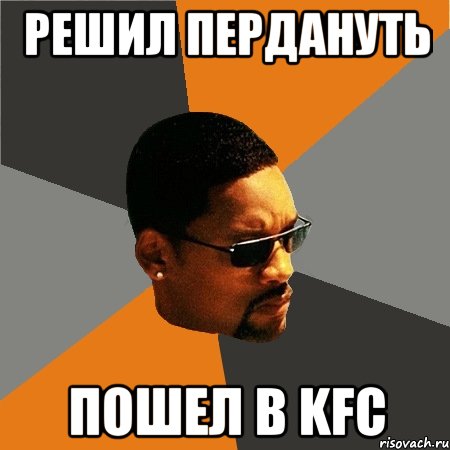 решил пердануть пошел в KFC, Мем Будь плохим парнем