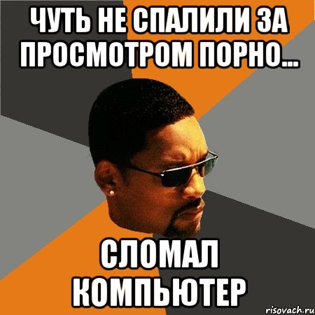 Чуть не спалили за просмотром порно... Сломал компьютер, Мем Будь плохим парнем