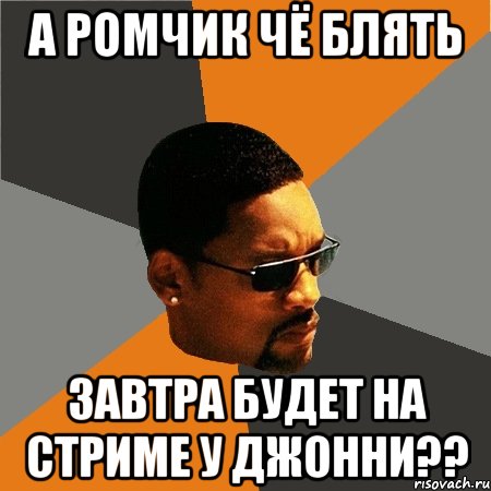 А Ромчик чё блять Завтра будет на стриме у Джонни??, Мем Будь плохим парнем