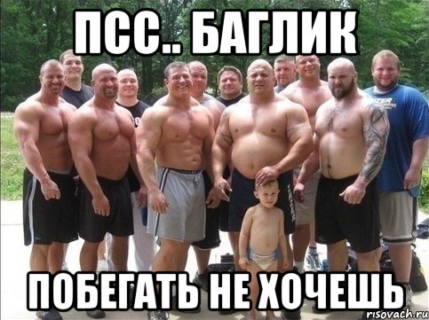 псс.. баглик побегать не хочешь