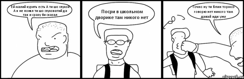 Ей малий курить есть А ти шо глухой А я не понял ти шо глуховатий да так и сразу би сказал Посри в школьном дворике там никого нет Точно ну ти блин тормоз говорю нет никого там давай иди уже, Комикс Быдло и школьник