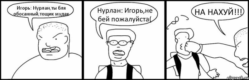 Игорь: Нурлан,ты бля обосанный,тощик мудак Нурлан: Игорь,не бей пожалуйста( НА НАХУЙ!!!, Комикс Быдло и школьник