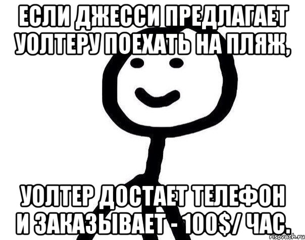 Если Джесси предлагает Уолтеру поехать на пляж, Уолтер достает телефон и заказывает - 100$/ час., Мем Теребонька (Диб Хлебушек)