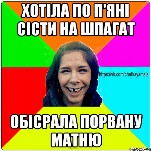 хотіла по п'яні сісти на шпагат обісрала порвану матню, Мем Чотка мала