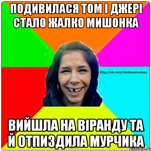 Подивилася Том і Джері Стало жалко мишонка Вийшла на віранду та й отпиздила мурчика, Мем Чотка мала