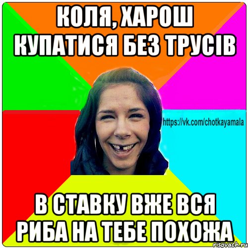 коля, харош купатися без трусів в ставку вже вся риба на тебе похожа, Мем Чотка мала