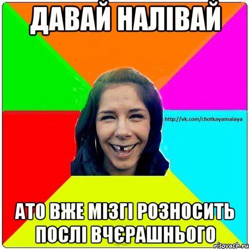 давай налівай ато вже мізгі розносить послі вчєрашнього, Мем Чотка мала