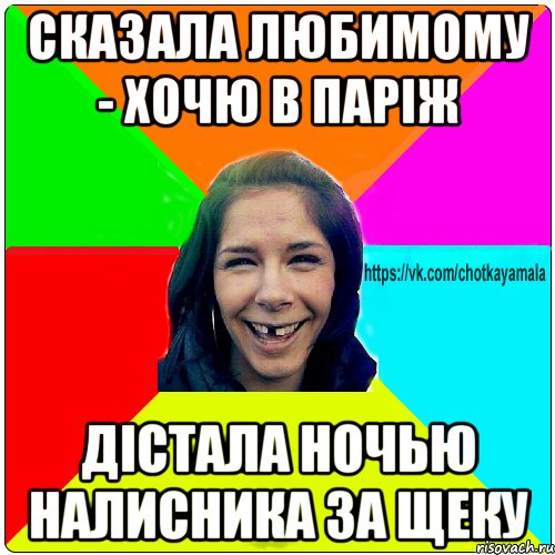 Сказала любимому - хочю в Парiж Дiстала ночью налисника за щеку, Мем Чотка мала