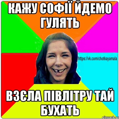 Кажу Софії йдемо гулять Взєла півлітру тай бухать, Мем Чотка мала