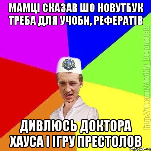 Мамці сказав шо новутбук треба для учоби, рефератів Дивлюсь доктора хауса і ігру престолов, Мем Чоткий пацан