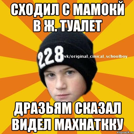 Сходил с мамокй в ж. туалет Дразьям сказал видел махнаткку