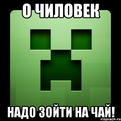 О ЧИЛОВЕК НАДО ЗОЙТИ НА ЧАЙ!, Мем Creeper