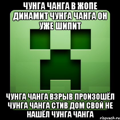 чунга чанга в жопе динамит чунга чанга он уже шипит чунга чанга взрыв произошёл чунга чанга стив дом свой не нашёл чунга чанга, Мем Creeper