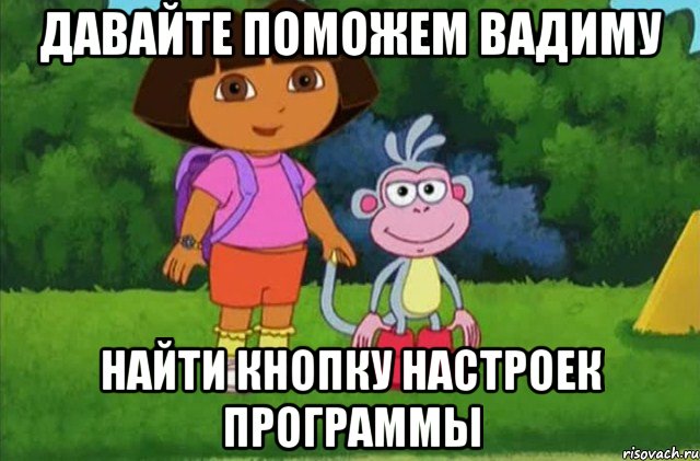 Давайте поможем Вадиму Найти кнопку настроек программы, Мем Даша-следопыт