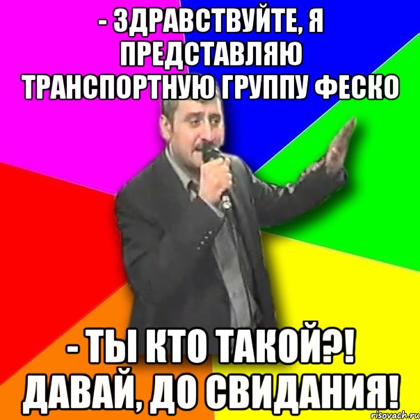 - Здравствуйте, я представляю транспортную группу ФЕСКО - Ты кто такой?! Давай, до свидания!, Мем Давай досвидания