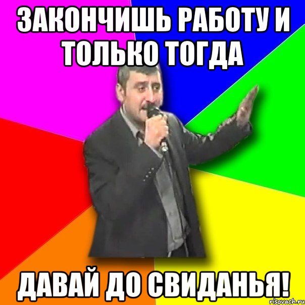 ЗАКОНЧИШЬ РАБОТУ И ТОЛЬКО ТОГДА ДАВАЙ ДО СВИДАНЬЯ!, Мем Давай досвидания