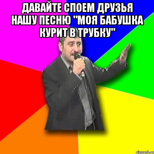 Давайте споем друзья Нашу песню "Моя бабушка курит в трубку" , Мем Давай досвидания