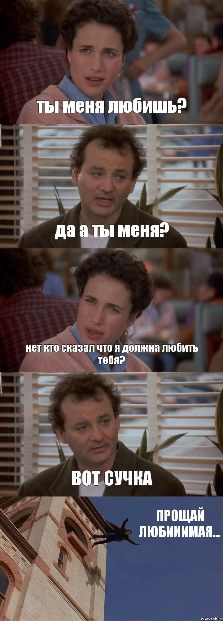 ты меня любишь? да а ты меня? нет кто сказал что я должна любить тебя? ВОТ СУЧКА ПРОЩАЙ ЛЮБИИИМАЯ...