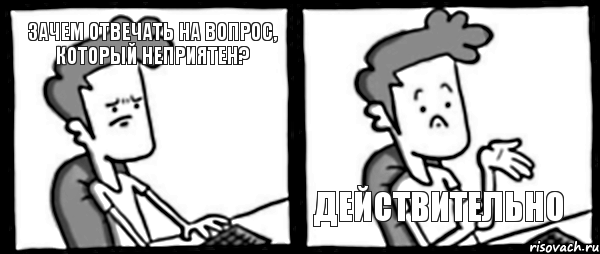 Зачем отвечать на вопрос, который неприятен? Действительно