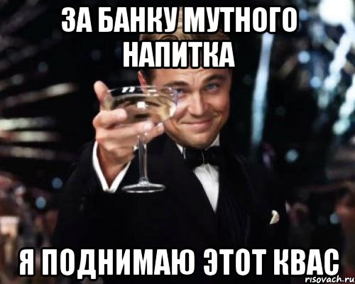 За банку мутного напитка Я поднимаю этот квас, Мем Великий Гэтсби (бокал за тех)