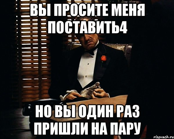 Приходи раз пришел. Поставьте 4. Поставьте 4 пожалуйста. Поставьте пожалуйста четверку. Поставьте 4 пожалуйста Мем.