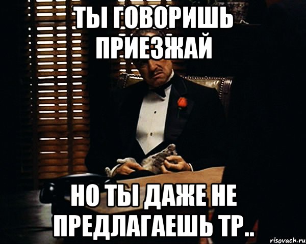 Даже не предлагай. Ты приедешь ко мне. Приезжай. Ты не приедешь ко мне. Сказал приеду.