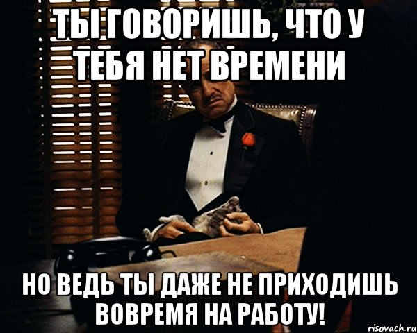 Я пришел сюда мем. Пришел на работу вовремя. Нет времени на тебя. Час на работу Мем. Мем про прийти вовремя на работу.