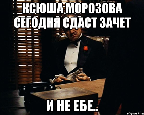 Сегодня сдадим. Зачет сдан. Зачёт сегодня здавал. Не сдал зачет. Соня сдаст зачет.