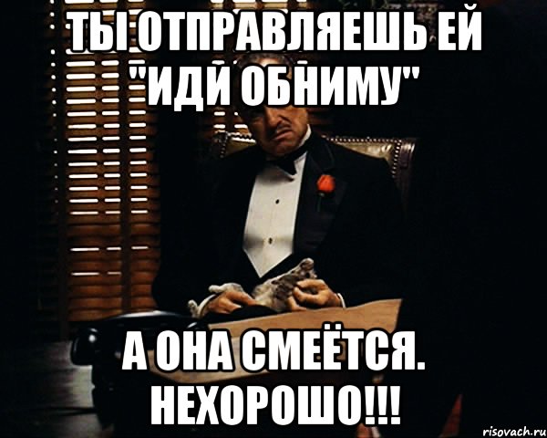 Нехорошо. Нехорошо нехорошо. А ты отправил. Нехорошо нехорошо Мем. Послали иди.