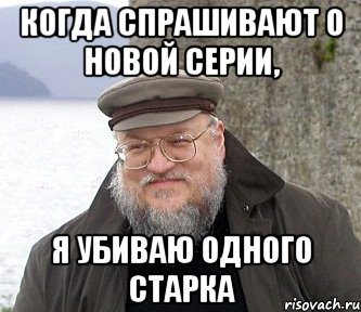 когда спрашивают о новой серии, я убиваю одного Старка, Мем  Джордж Мартин