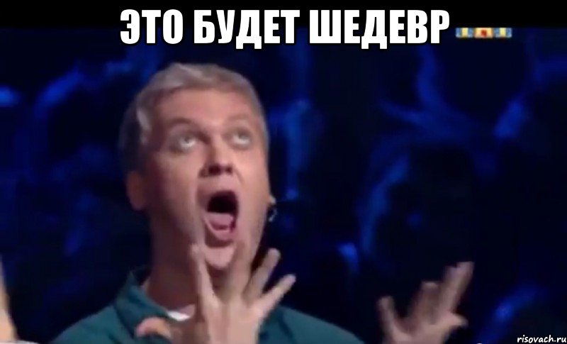 ЭТО БУДЕТ ШЕДЕВР , Мем  Это ШЕДЕВР