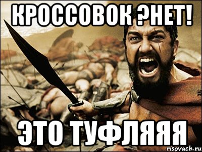 Кроссовок ?НЕТ! ЭТО ТУФЛЯЯЯ, Мем Это Спарта